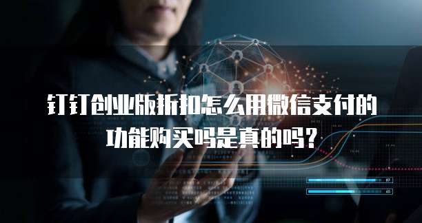钉钉创业版折扣怎么用微信支付的功能购买吗是真的吗?