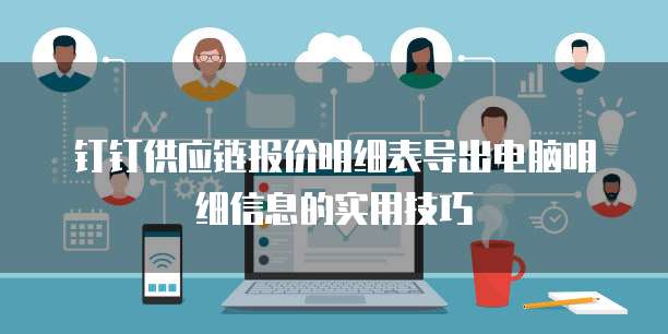 钉钉供应链报价明细表导出电脑明细信息的实用技巧