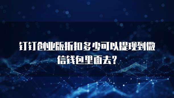 钉钉创业版折扣多少可以提现到微信钱包里面去?