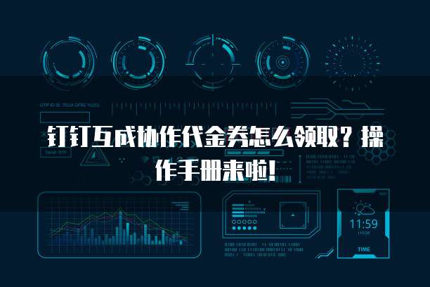 钉钉互成协作代金券怎么领取?操作手册来啦!