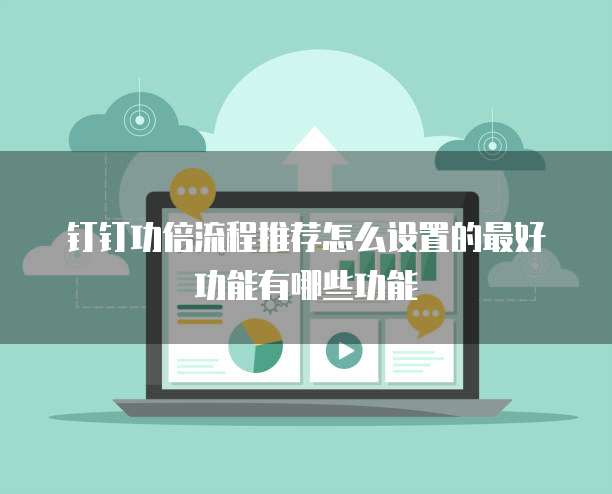 钉钉功倍流程推荐怎么设置的最好功能有哪些功能