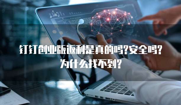 钉钉创业版返利是真的吗?安全吗?为什么找不到?