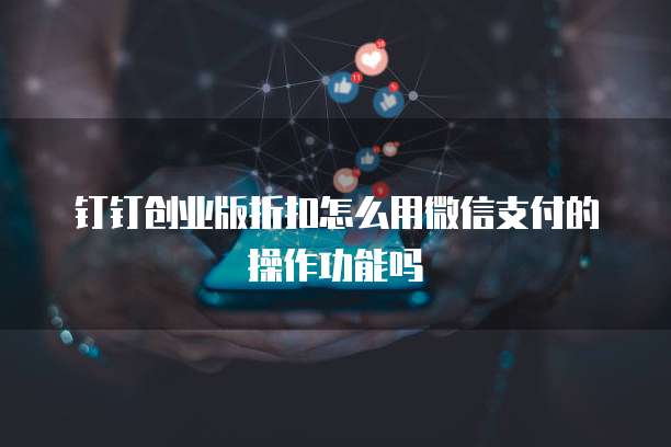 钉钉创业版折扣怎么用微信支付的操作功能吗