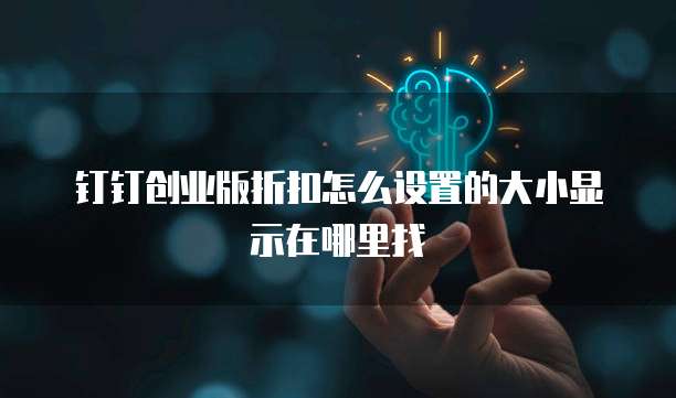 钉钉创业版折扣怎么设置的大小显示在哪里找