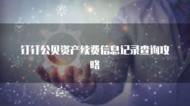 钉钉公贝资产续费信息记录查询攻略