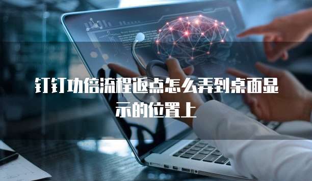 钉钉功倍流程返点怎么弄到桌面显示的位置上