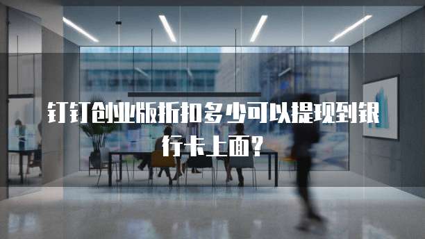 钉钉创业版折扣多少可以提现到银行卡上面?