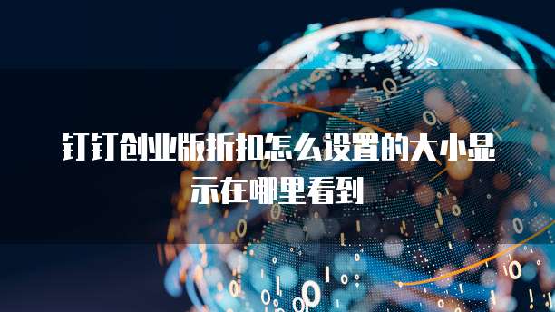 钉钉创业版折扣怎么设置的大小显示在哪里看到