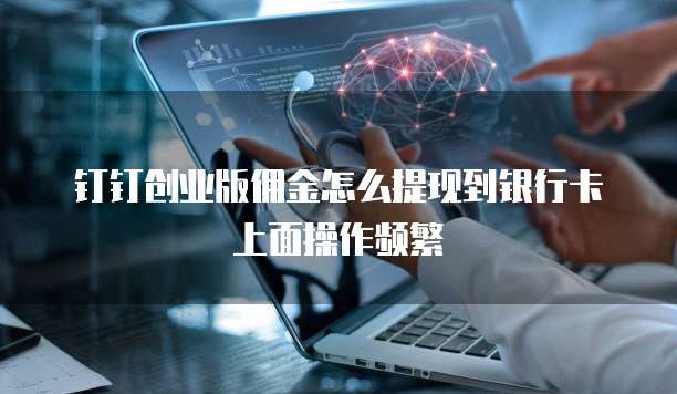 钉钉创业版佣金怎么提现到银行卡上面操作频繁