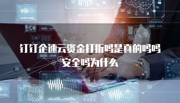钉钉企速云资金打折吗是真的吗吗安全吗为什么