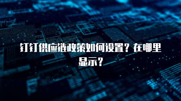 钉钉供应链政策如何设置?在哪里显示?