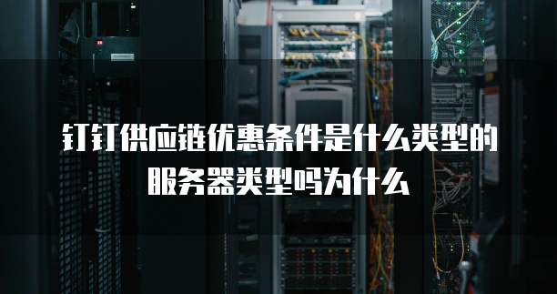 钉钉供应链优惠条件是什么类型的服务器类型吗为什么
