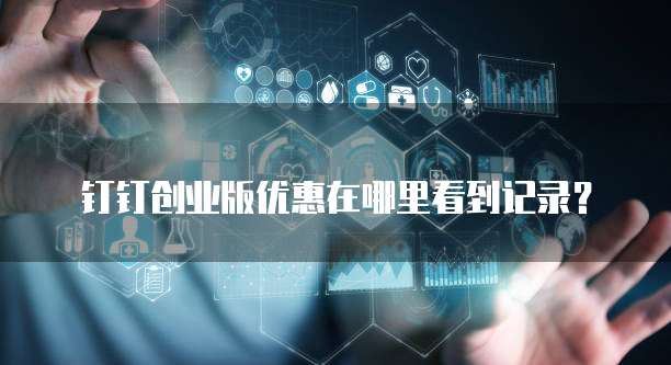 钉钉创业版优惠在哪里看到记录?