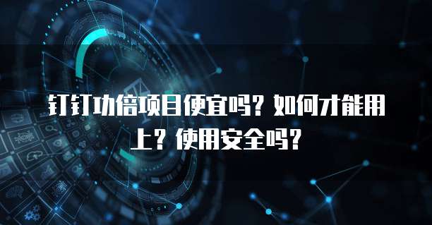 钉钉功倍项目便宜吗?如何才能用上?使用安全吗?