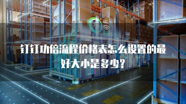 钉钉功倍流程价格表怎么设置的最好大小是多少?