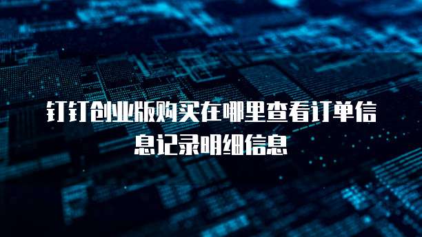 钉钉创业版购买在哪里查看订单信息记录明细信息