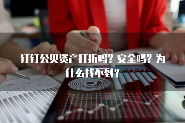 钉钉公贝资产打折吗?安全吗?为什么找不到?