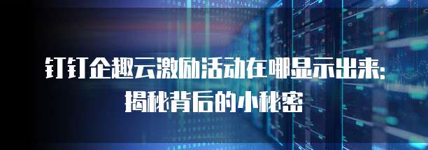 钉钉企趣云激励活动在哪显示出来:揭秘背后的小秘密