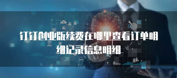 钉钉创业版续费在哪里查看订单明细记录信息明细