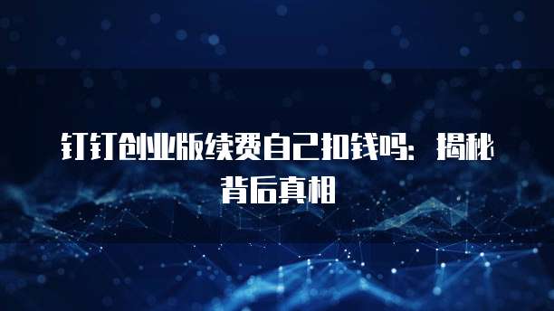 钉钉创业版续费自己扣钱吗:揭秘背后真相
