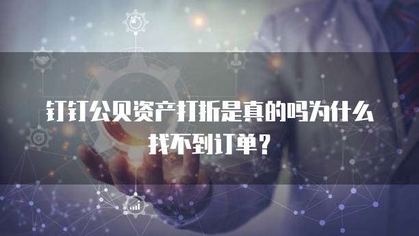 钉钉公贝资产打折是真的吗为什么找不到订单?