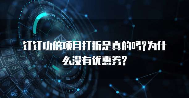 钉钉功倍项目打折是真的吗?为什么没有优惠券?
