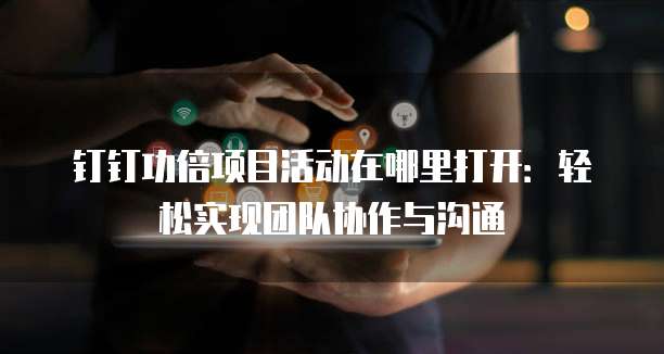 钉钉功倍项目活动在哪里打开：轻松实现团队协作与沟通