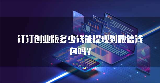 钉钉创业版多少钱能提现到微信钱包吗?