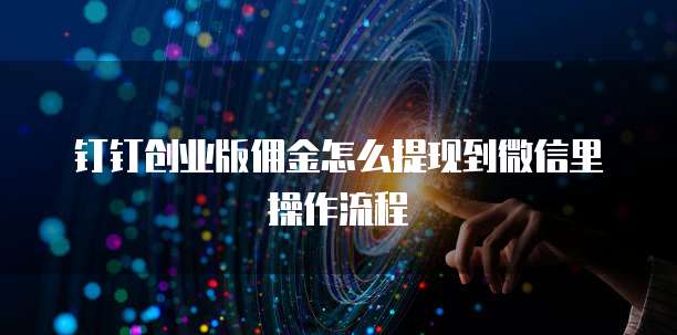 钉钉创业版佣金怎么提现到微信里操作流程