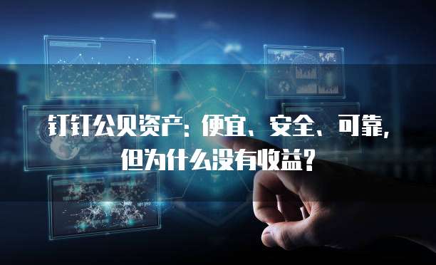 钉钉公贝资产: 便宜、安全、可靠, 但为什么没有收益?