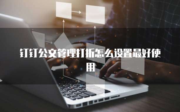 钉钉公文管理打折怎么设置最好使用