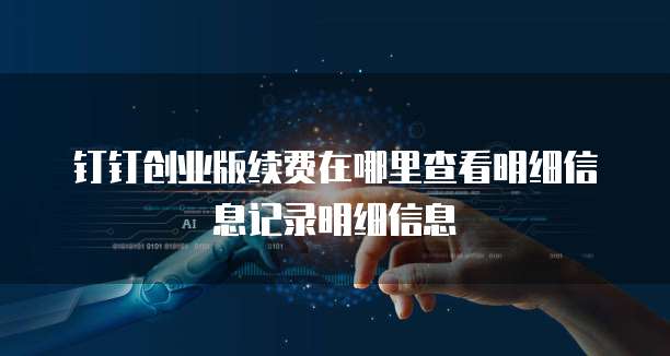 钉钉创业版续费在哪里查看明细信息记录明细信息