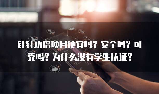 钉钉功倍项目便宜吗?安全吗?可靠吗?为什么没有学生认证?