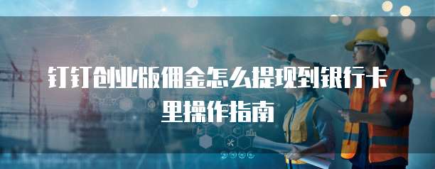 钉钉创业版佣金怎么提现到银行卡里操作指南