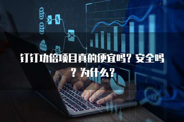 钉钉功倍项目真的便宜吗?安全吗?为什么?