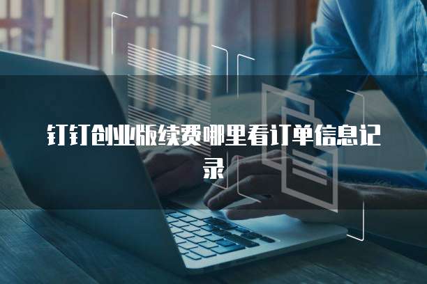 钉钉创业版续费哪里看订单信息记录