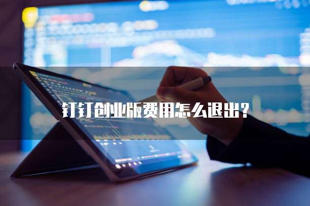 钉钉创业版费用怎么退出?