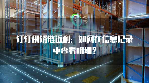 钉钉供销链返利：如何在信息记录中查看明细？