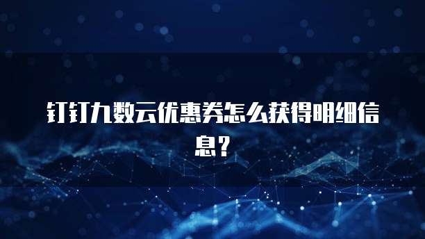钉钉九数云优惠券怎么获得明细信息?