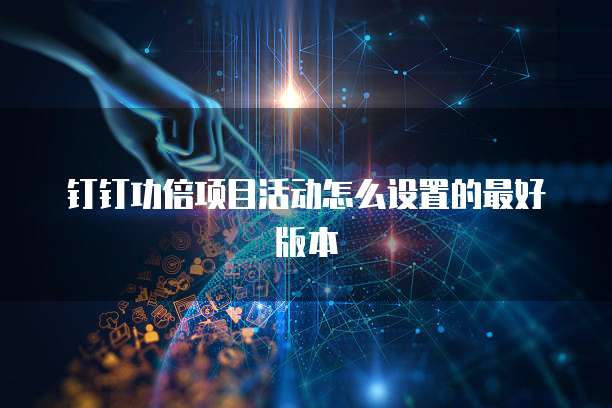 钉钉功倍项目活动怎么设置的最好版本