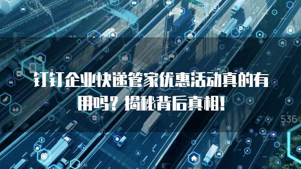 钉钉企业快递管家优惠活动真的有用吗?揭秘背后真相!