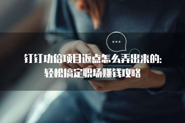 钉钉功倍项目返点怎么弄出来的:轻松搞定职场赚钱攻略