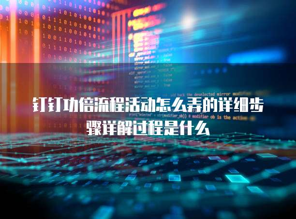 钉钉功倍流程活动怎么弄的详细步骤详解过程是什么