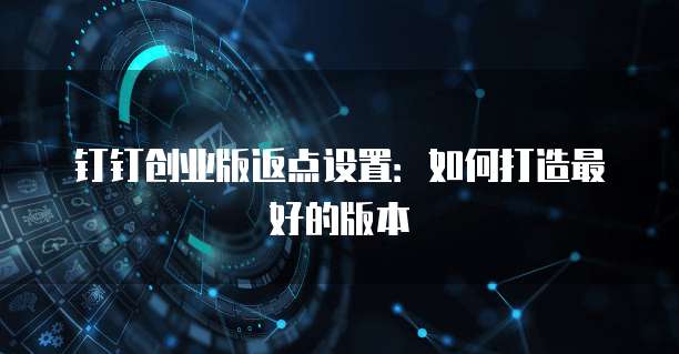 钉钉创业版返点设置:如何打造最好的版本