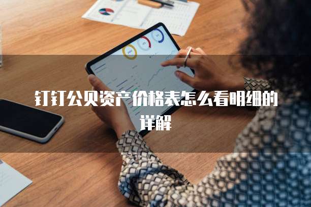 钉钉公贝资产价格表怎么看明细的详解