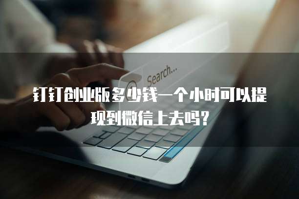 钉钉创业版多少钱一个小时可以提现到微信上去吗?