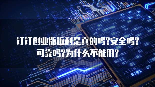 钉钉创业版返利是真的吗?安全吗?可靠吗?为什么不能用?