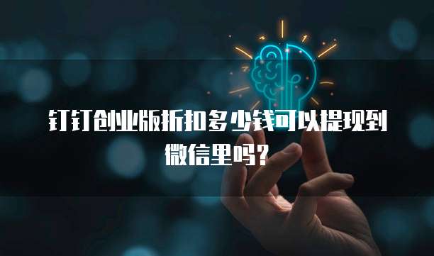 钉钉创业版折扣多少钱可以提现到微信里吗?