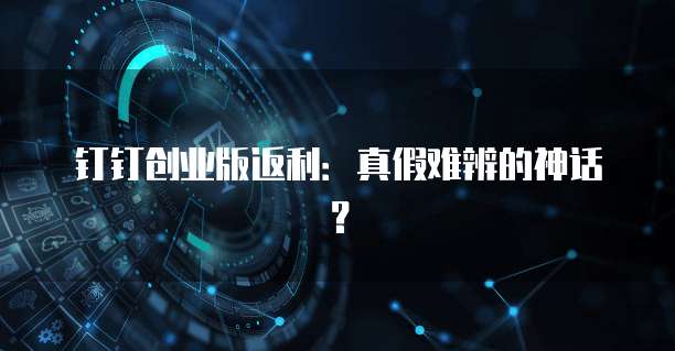 钉钉创业版返利:真假难辨的神话?