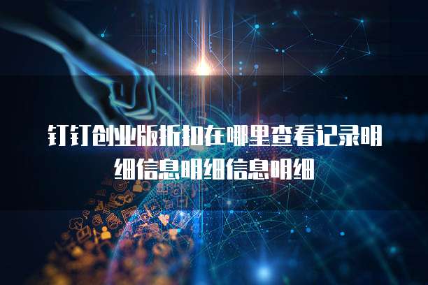 钉钉创业版折扣在哪里查看记录明细信息明细信息明细